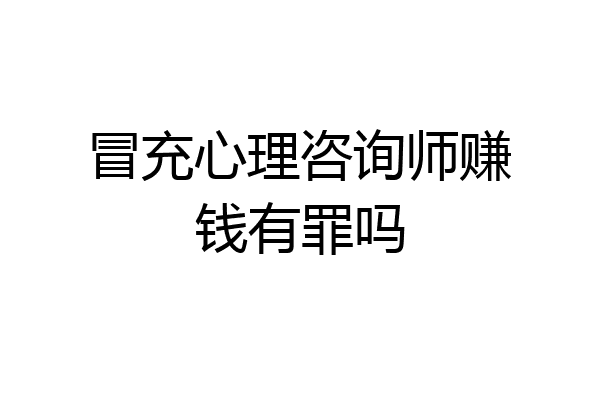 冒充心理咨询师赚钱有罪吗
