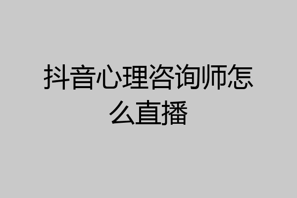 抖音心理咨询师怎么直播