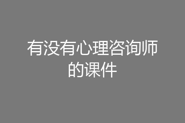 有没有心理咨询师的课件