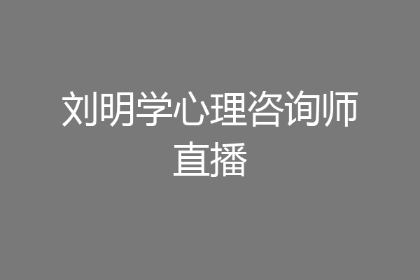 刘明学心理咨询师直播