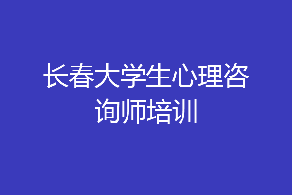 长春大学生心理咨询师培训