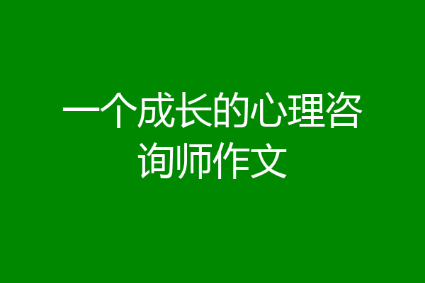 一个成长的心理咨询师作文