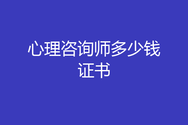 心理咨询师多少钱证书