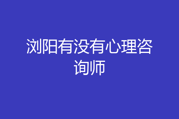 浏阳有没有心理咨询师
