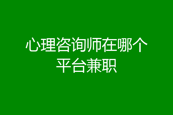 心理咨询师在哪个平台兼职
