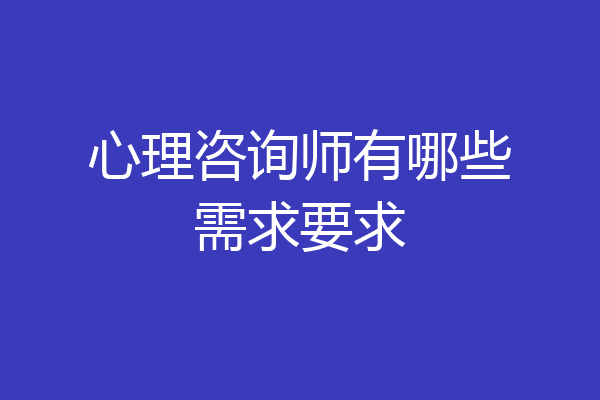 心理咨询师有哪些需求要求