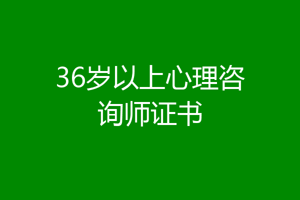 36岁以上心理咨询师证书