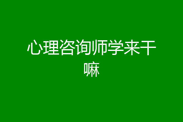 心理咨询师学来干嘛