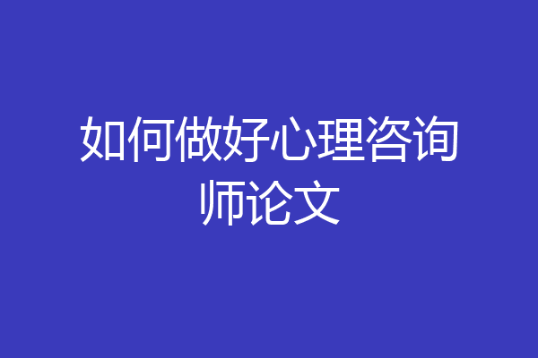 如何做好心理咨询师论文