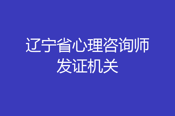 辽宁省心理咨询师发证机关