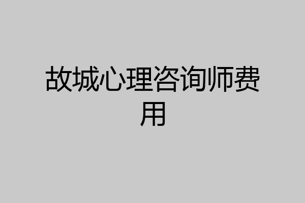 故城心理咨询师费用