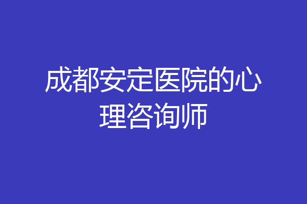 成都安定医院的心理咨询师