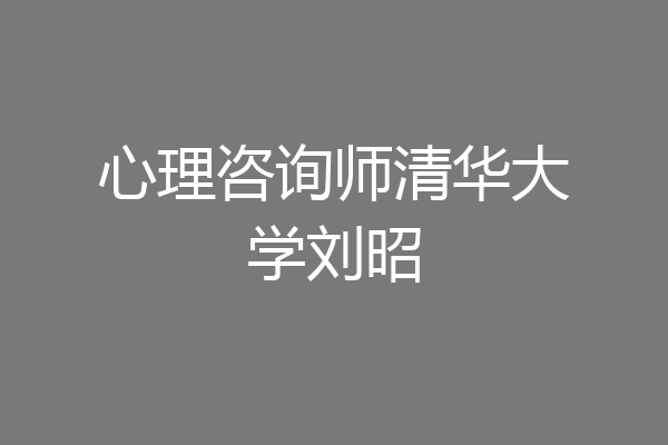 心理咨询师清华大学刘昭