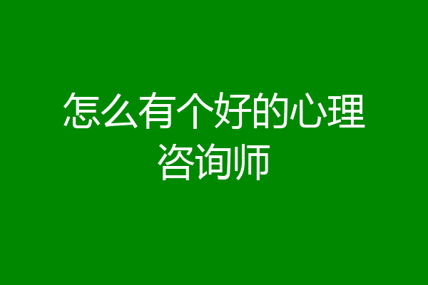 怎么有个好的心理咨询师