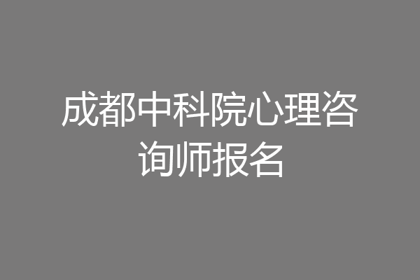 成都中科院心理咨询师报名