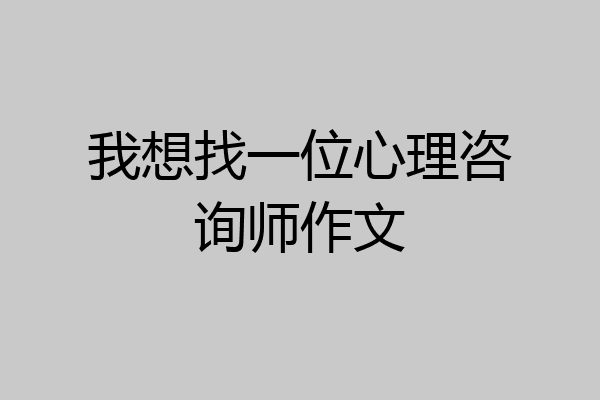 我想找一位心理咨询师作文