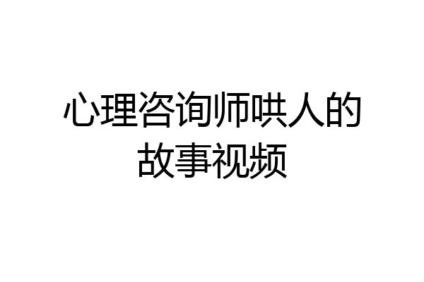 心理咨询师哄人的故事视频