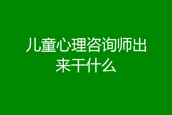 儿童心理咨询师出来干什么