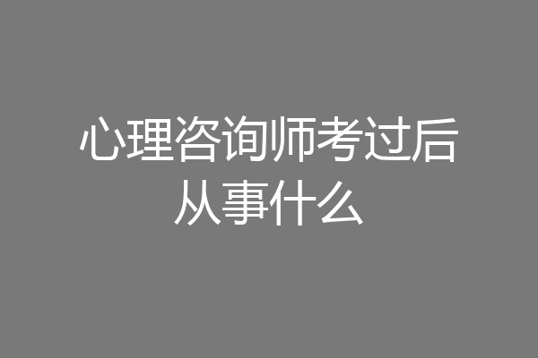 心理咨询师考过后从事什么