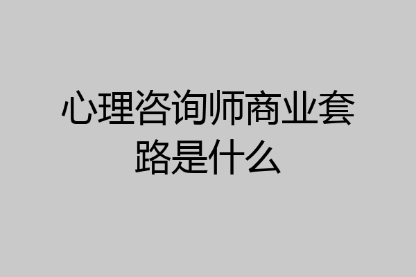 心理咨询师商业套路是什么
