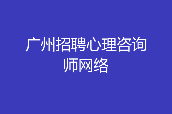广州招聘心理咨询师网络
