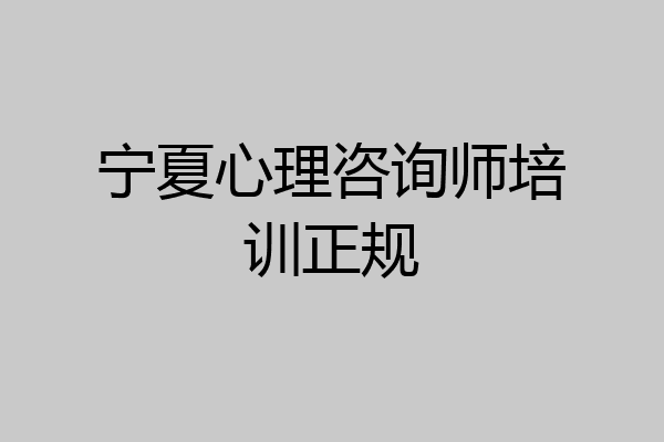 宁夏心理咨询师培训正规