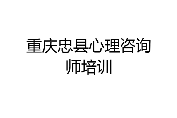 重庆忠县心理咨询师培训