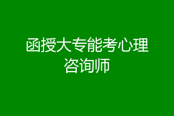 函授大专能考心理咨询师