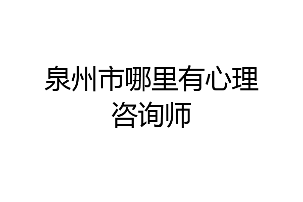泉州市哪里有心理咨询师