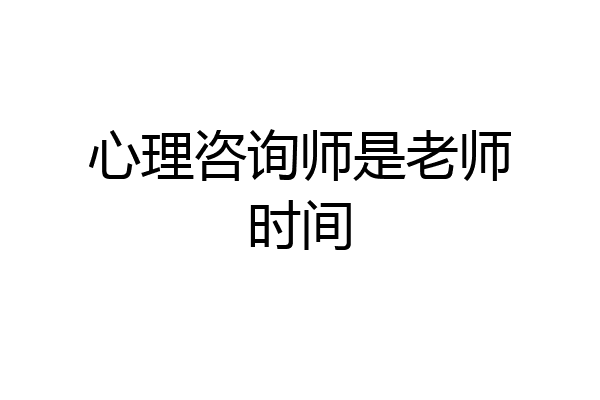 心理咨询师是老师时间