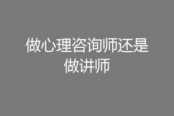 做心理咨询师还是做讲师