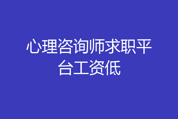 心理咨询师求职平台工资低