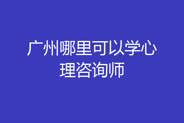 广州哪里可以学心理咨询师