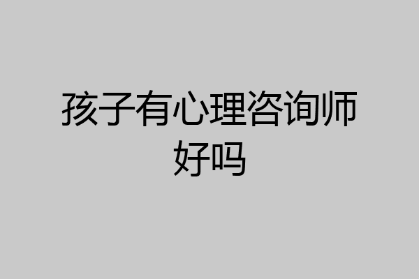 孩子有心理咨询师好吗