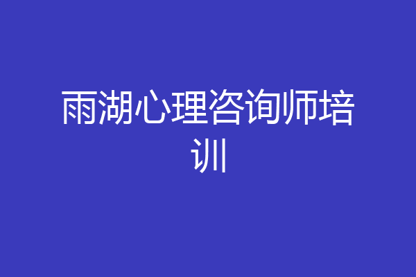 雨湖心理咨询师培训