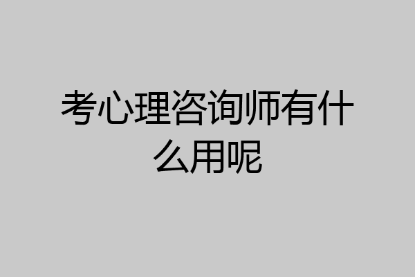 考心理咨询师有什么用呢