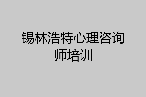 锡林浩特心理咨询师培训