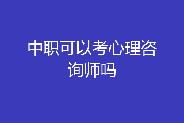 中职可以考心理咨询师吗