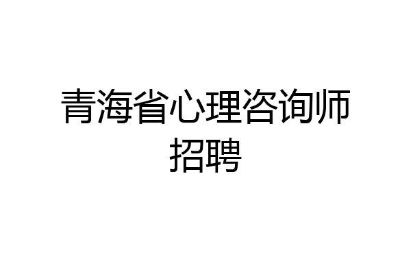 青海省心理咨询师招聘