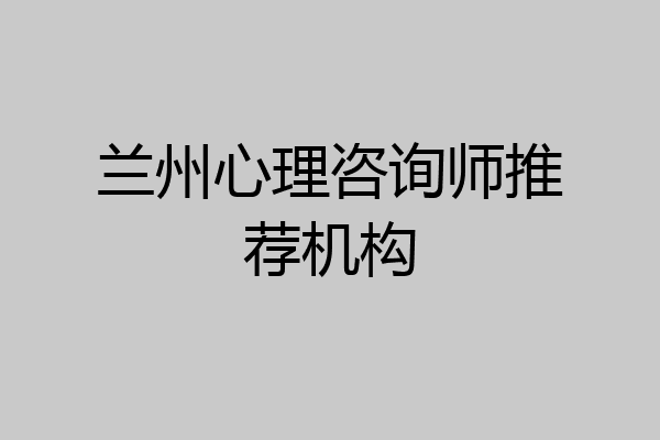 兰州心理咨询师推荐机构