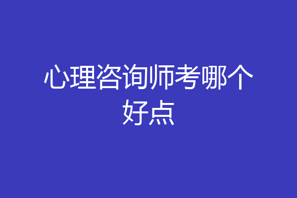 心理咨询师考哪个好点