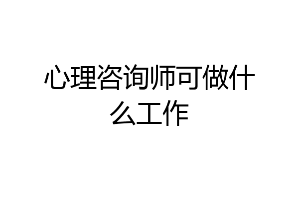 心理咨询师可做什么工作