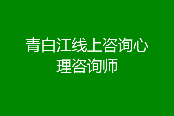 青白江线上咨询心理咨询师