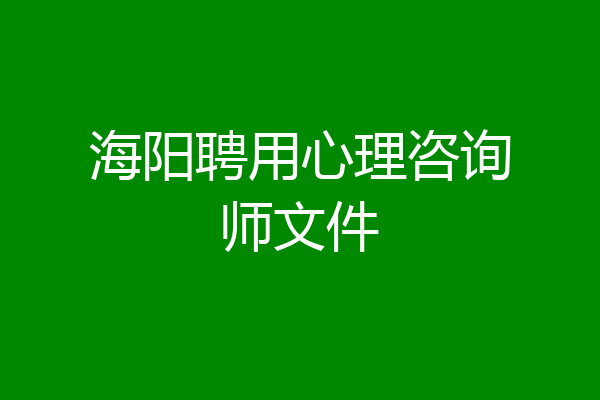 海阳聘用心理咨询师文件