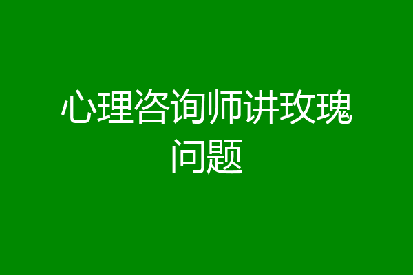 心理咨询师讲玫瑰问题