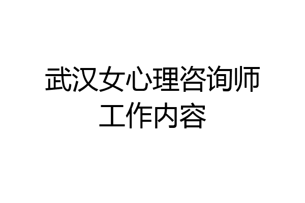 武汉女心理咨询师工作内容