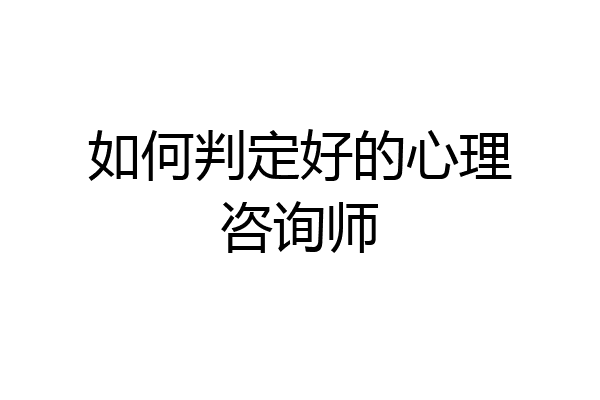如何判定好的心理咨询师