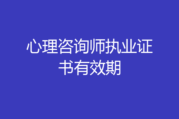 心理咨询师执业证书有效期