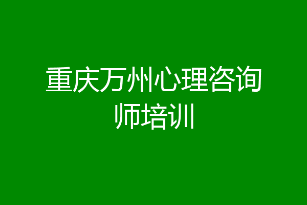 重庆万州心理咨询师培训