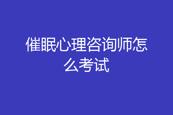 催眠心理咨询师怎么考试